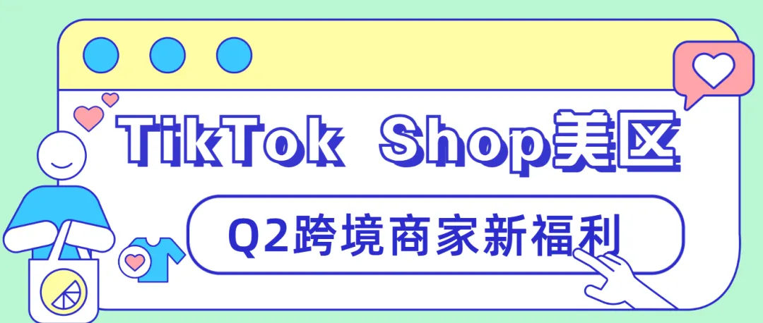【創(chuàng)收新策】探索TikTok Shop美區(qū)Q2跨境商家新福利！