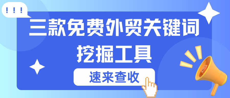外貿(mào)必備！三款免費(fèi)外貿(mào)關(guān)鍵詞挖掘工具，速來看！